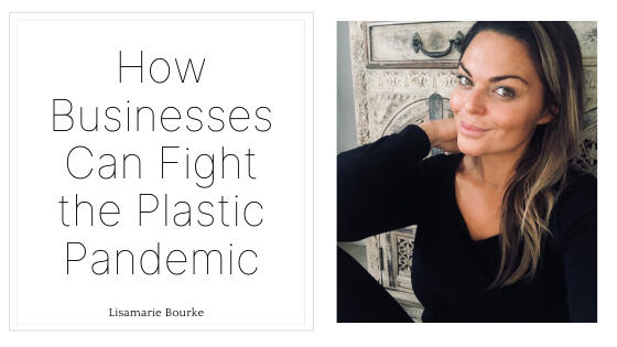 Lisamarie Bourke How Businesses can Fight the Plastic Pandemic